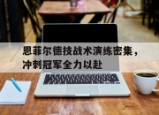江南体育网站-恩菲尔德技战术演练密集，冲刺冠军全力以赴的简单介绍