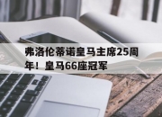 江南体育网站-关于弗洛伦蒂诺皇马主席25周年！皇马66座冠军的信息