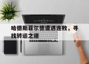 江南体育-包含哈德斯菲尔德遭遇连败，寻找转运之道的词条