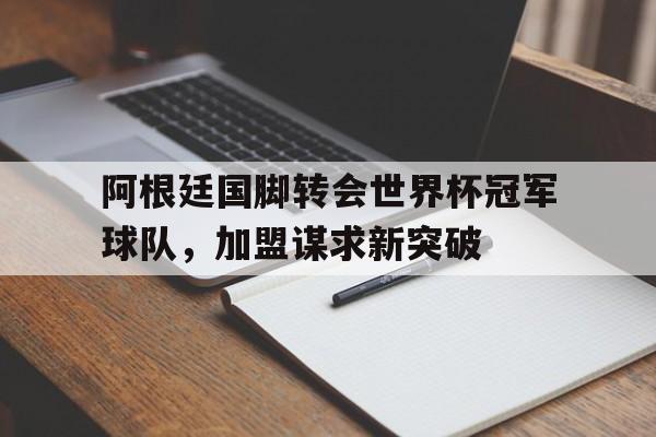 阿根廷国脚转会世界杯冠军球队，加盟谋求新突破的简单介绍