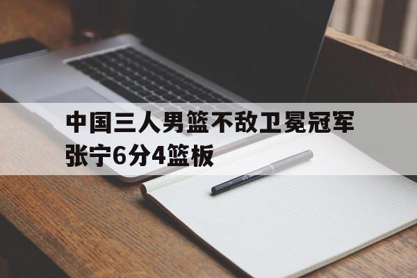 关于中国三人男篮不敌卫冕冠军张宁6分4篮板的信息