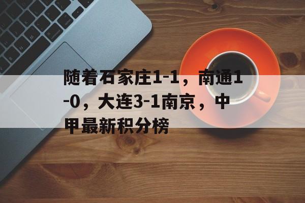 随着石家庄1-1，南通1-0，大连3-1南京，中甲最新积分榜的简单介绍